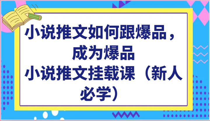 小说推文如何跟爆品，成为爆品，小说推文挂载课（新人必学）-耐玩网创