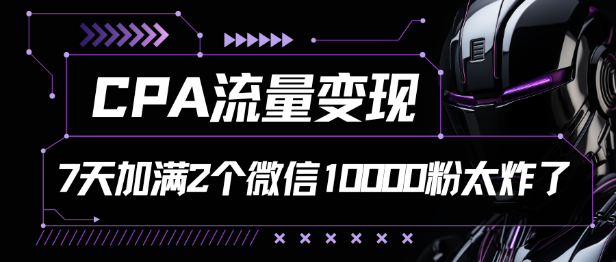 CPA流量变现，7天加满两个微信10000粉-耐玩网创