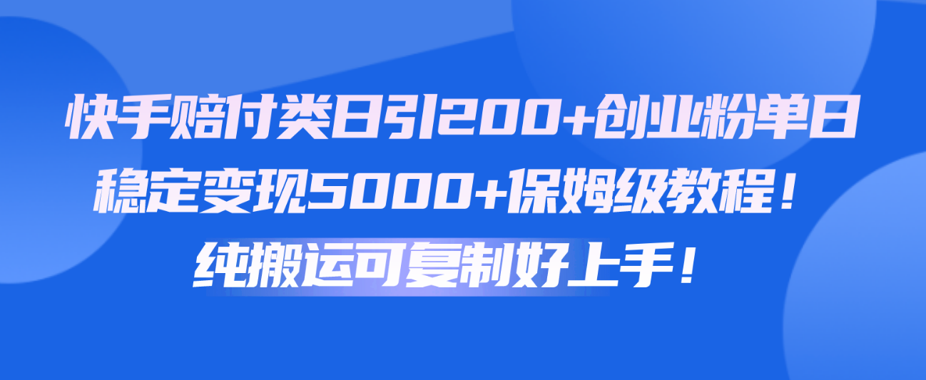 快手赔付类日引200+创业粉，单日稳定变现5000+保姆级教程！纯搬运可复制好上手！-耐玩网创