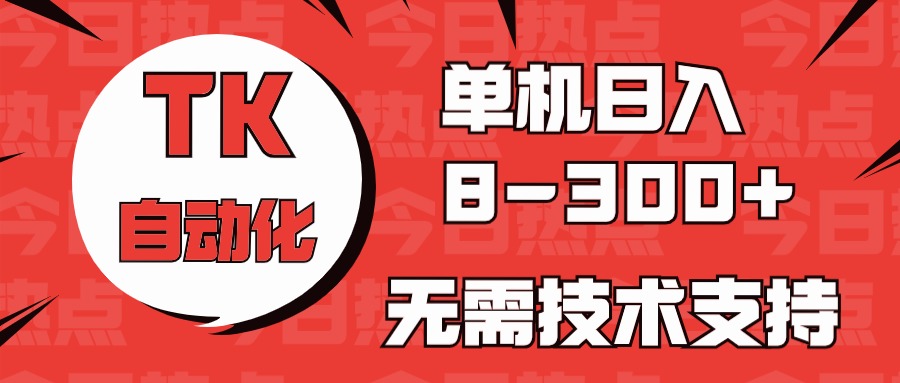 海外手机版TK自动化，单机收益8~300+，无需技术支持，新手小白均可操作-耐玩网创