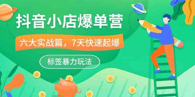 抖音小店爆单营，6大实战篇，7天快速起爆，标签暴力玩法（41节课）-耐玩网创