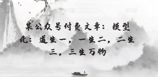 某公众号付费文章：模型化：道生一，一生二，二生三，三生万物-耐玩网创