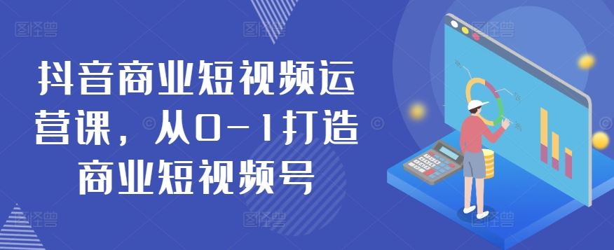 抖音商业短视频运营课，从0-1打造商业短视频号-耐玩网创