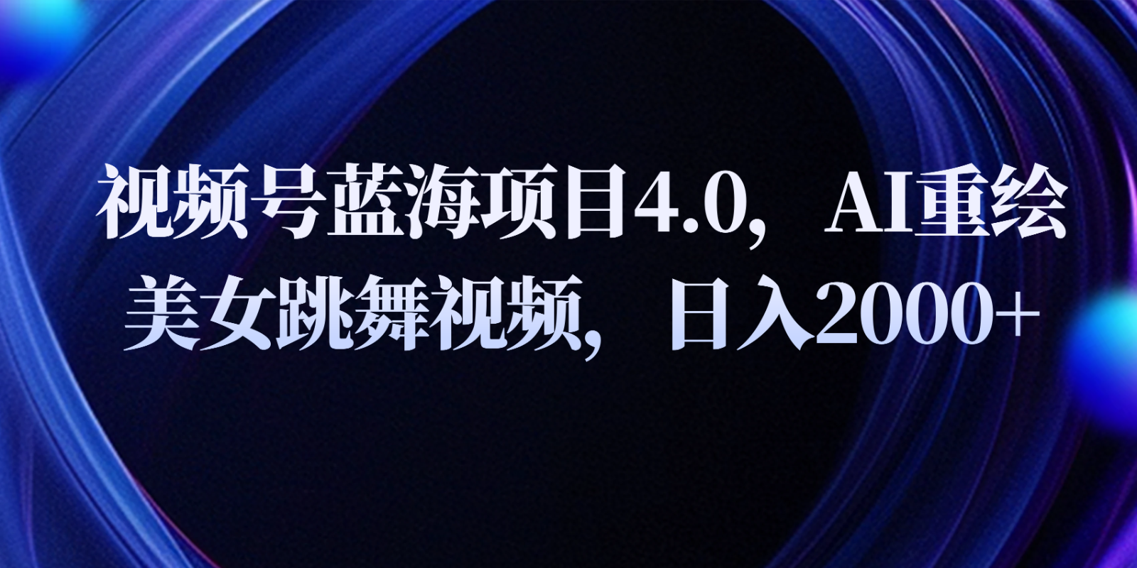 视频号蓝海项目4.0和拓展玩法，AI重绘美女跳舞视频，日入2000+-耐玩网创