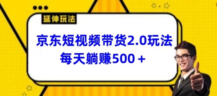 2024最新京东短视频带货2.0玩法，每天3分钟，日入500+【揭秘】-耐玩网创