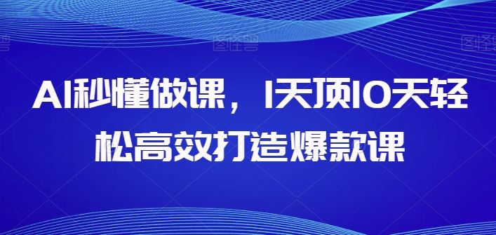 AI秒懂做课，1天顶10天轻松高效打造爆款课-耐玩网创
