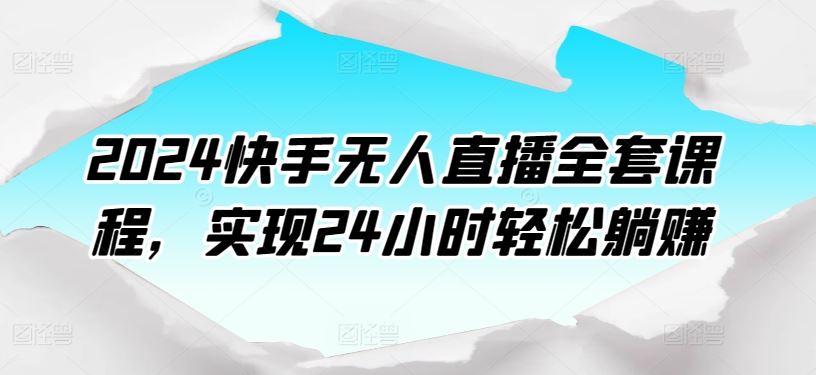 2024快手无人直播全套课程，实现24小时轻松躺赚-耐玩网创