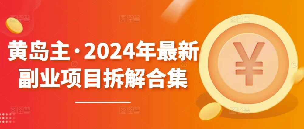 黄岛主·2024年最新副业项目拆解合集【无水印】-耐玩网创