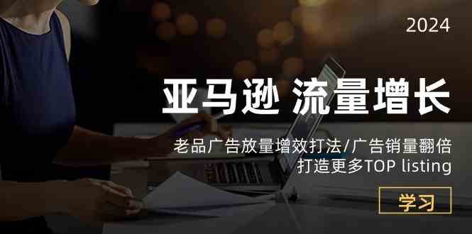 亚马逊流量增长-老品广告放量增效打法/销量翻倍/打造更多TOPlisting-耐玩网创