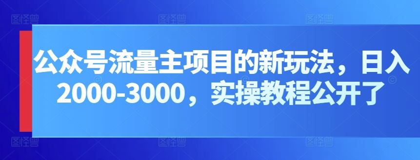 公众号流量主项目的新玩法，日入2000-3000，实操教程公开了-耐玩网创