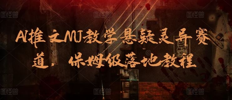 AI推文MJ教学悬疑灵异赛道，保姆级落地教程-耐玩网创