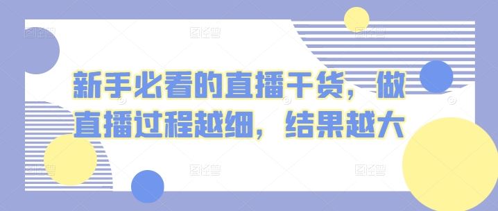新手必看的直播干货，做直播过程越细，结果越大-耐玩网创