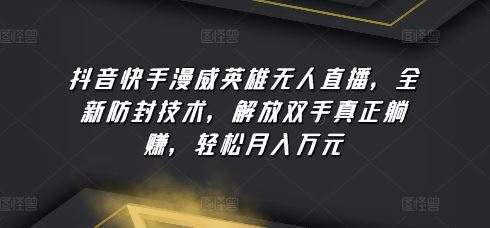 抖音快手漫威英雄无人直播，全新防封技术，解放双手真正躺赚，轻松月入万元【揭秘】-耐玩网创