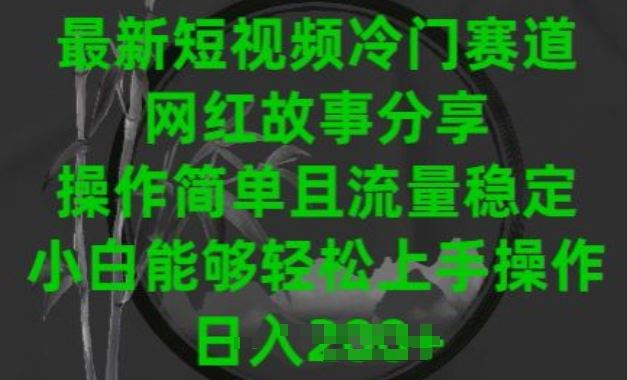 最新短视频冷门赛道，网红故事分享，操作简单且流量稳定，小白能够轻松上手操作【揭秘】-耐玩网创