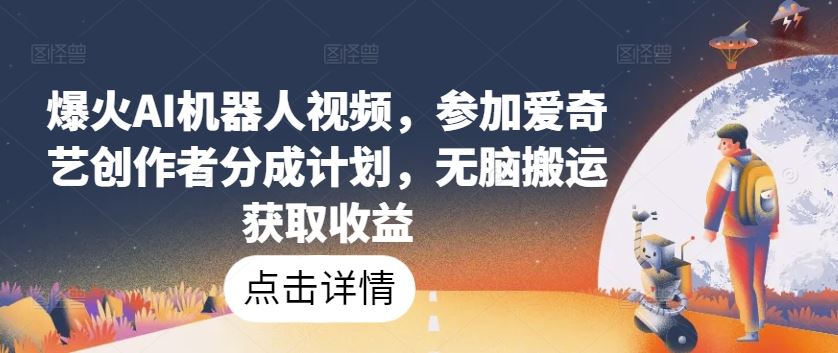 爆火AI机器人视频，参加爱奇艺创作者分成计划，无脑搬运获取收益【揭秘】-耐玩网创