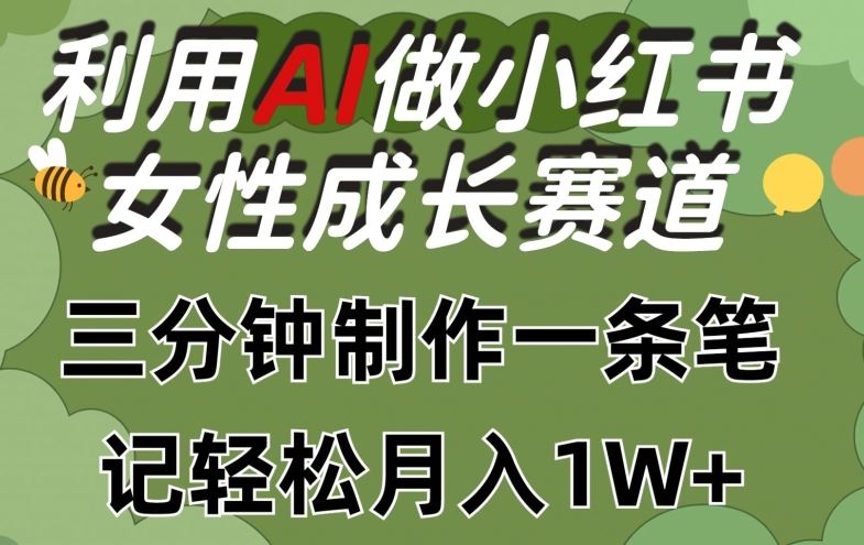 利用Ai做小红书女性成长赛道，三分钟制作一条笔记，轻松月入1w+【揭秘】-耐玩网创