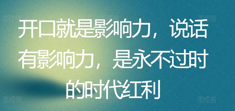 开口就是影响力，说话有影响力，是永不过时的时代红利-耐玩网创