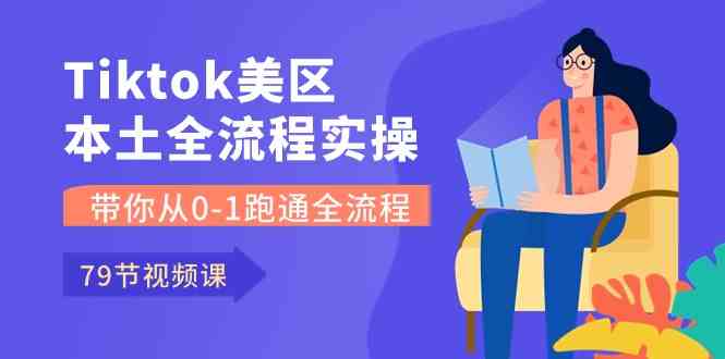 Tiktok-美区本土全流程实操课，带你从0-1跑通全流程（79节课）-耐玩网创
