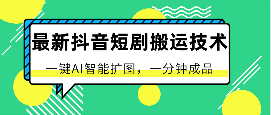 最新抖音短剧搬运技术，一键AI智能扩图，百分百过原创，秒过豆荚！-耐玩网创