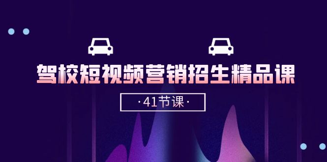驾校短视频营销招生精品课：抖音推广技巧，抖音短视频招生（41节课）-耐玩网创