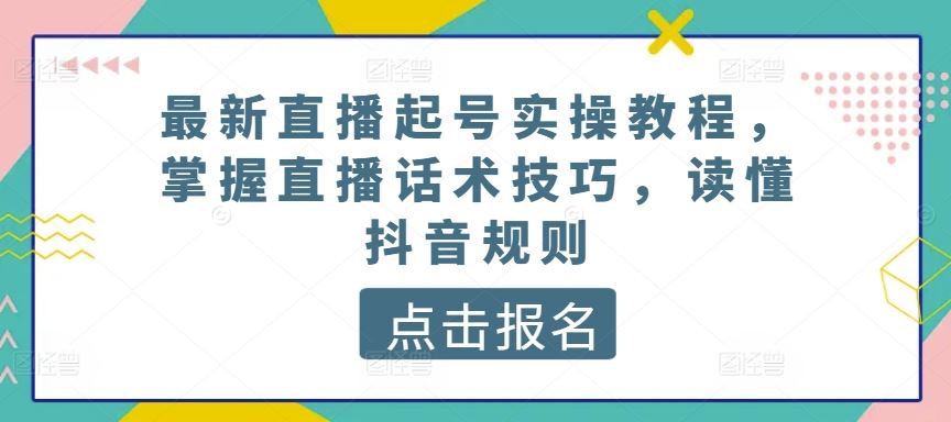 最新直播起号实操教程，掌握直播话术技巧，读懂抖音规则-耐玩网创