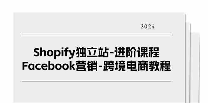 Shopify独立站进阶课程-Facebook营销跨境电商教程（25节）-耐玩网创