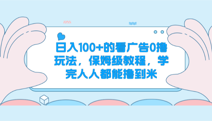 日入100+的看广告0撸玩法，保姆级教程，学完人人都能撸到米-耐玩网创