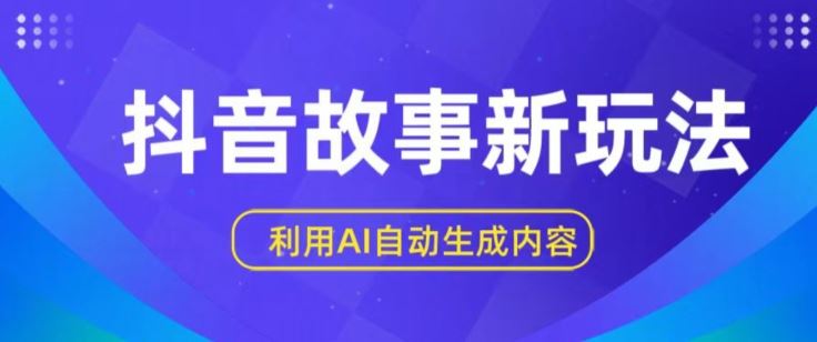 抖音故事新玩法，利用AI自动生成原创内容，新手日入一到三张【揭秘】-耐玩网创