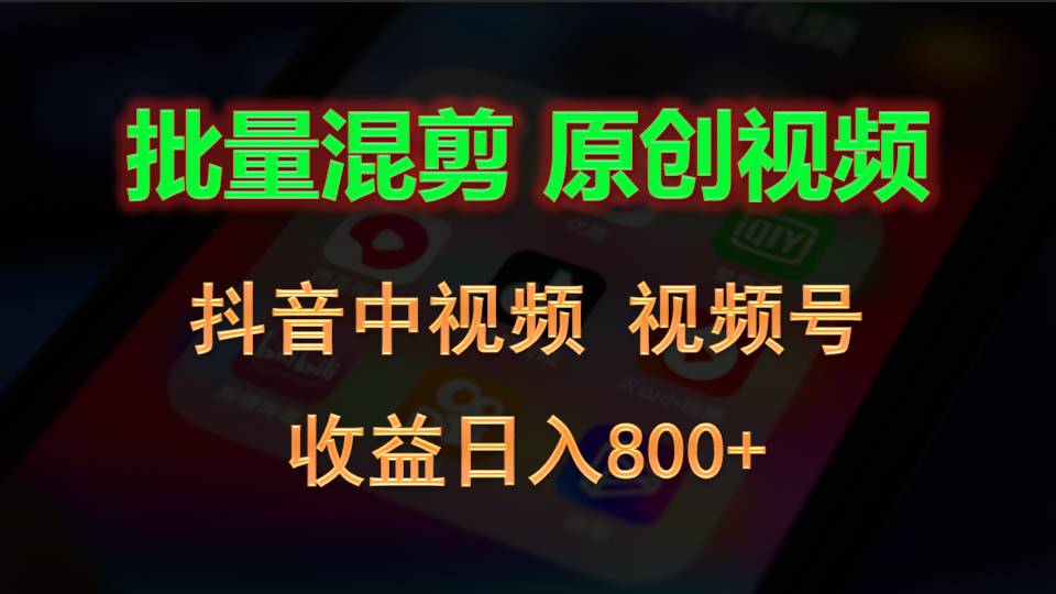 批量混剪生成原创视频，抖音中视频+视频号，收益日入800+-耐玩网创