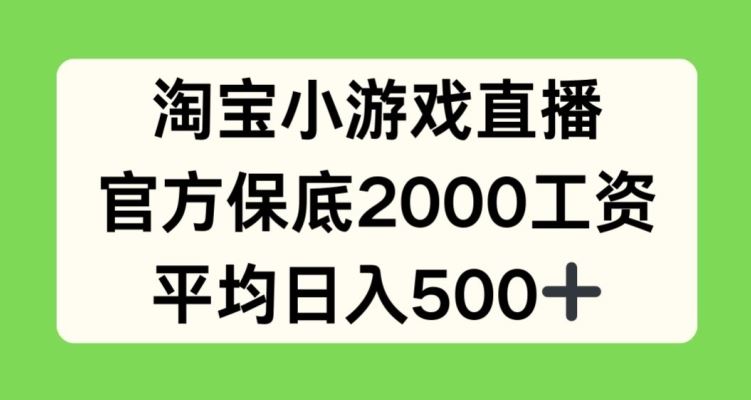 淘宝小游戏直播，官方保底2000工资，平均日入500+【揭秘】-耐玩网创