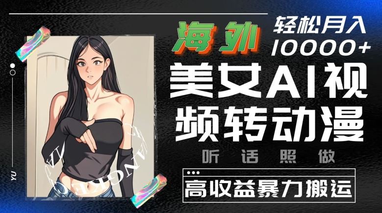 海外美女AI视频转动漫，高收益暴力搬运，听话照做，轻松就有收益【揭秘】-耐玩网创