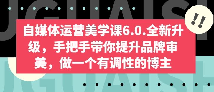 自媒体运营美学课6.0.全新升级，手把手带你提升品牌审美，做一个有调性的博主-耐玩网创
