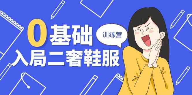 0基础入局二奢鞋服训练营，十二年奢侈品创业导师分享（20节课）-耐玩网创
