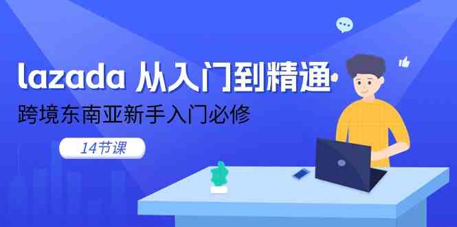 lazada从入门到精通，跨境东南亚新手入门必修（14节课）-耐玩网创