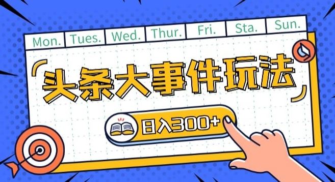 头条最新大事件玩法头条首发，可矩阵操作，单号日入一两张【揭秘】-耐玩网创