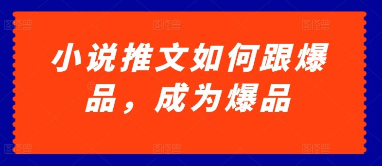 小说推文如何跟爆品，成为爆品【揭秘】-耐玩网创