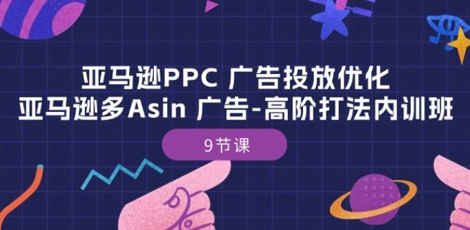 亚马逊PPC 广告投放优化：亚马逊多Asin 广告-高阶打法内训班-9节课-耐玩网创