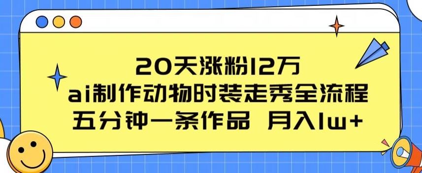 20天涨粉12万，ai制作动物时装走秀全流程，五分钟一条作品，流量大【揭秘】-耐玩网创