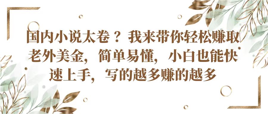 国内小说太卷？带你轻松赚取老外美金，简单易懂小白也能快速上手，写的越多赚的越多-耐玩网创