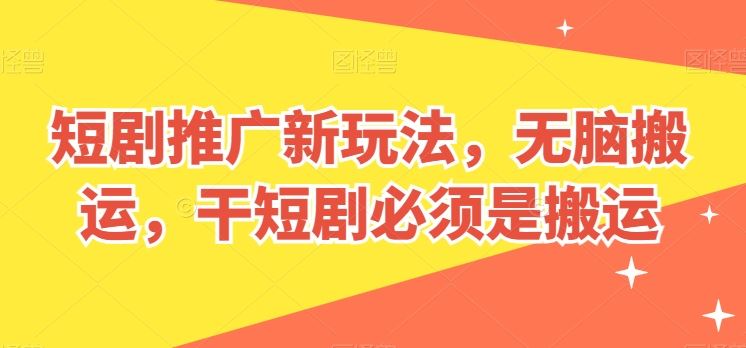 短剧推广新玩法，无脑搬运，干短剧必须是搬运【揭秘】-耐玩网创