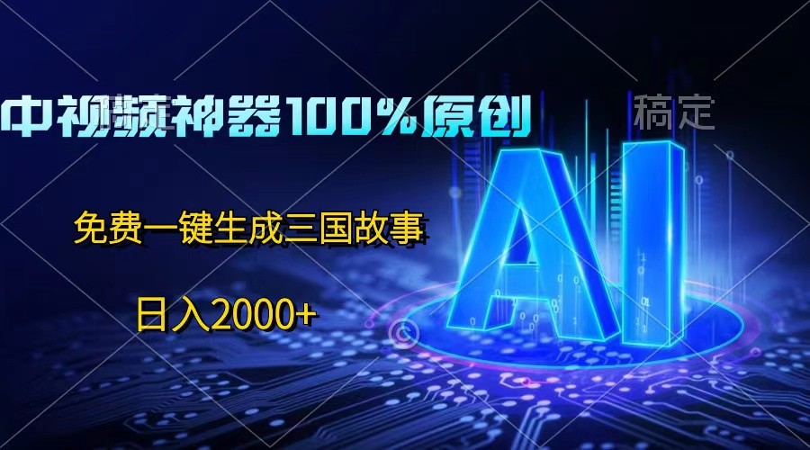 中视频神器100%过原创，免费AI一键生成三国故事，日入2000+-耐玩网创