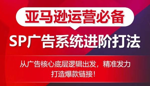 亚马逊运营必备： SP广告的系统进阶打法，从广告核心底层逻辑出发，精准发力打造爆款链接-耐玩网创