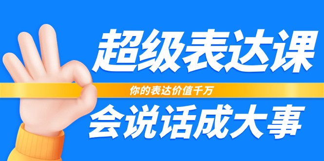 超级表达课，你的表达价值千万，会说话成大事（37节完整版）-耐玩网创