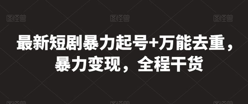 最新短剧暴力起号+万能去重，暴力变现，全程干货【揭秘】-耐玩网创