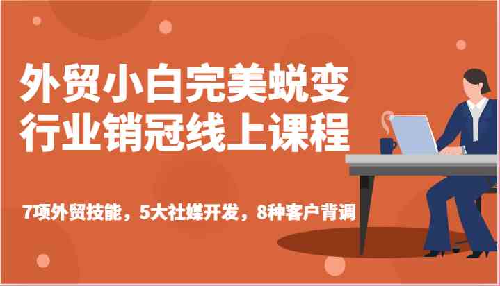 外贸小白完美蜕变行业销冠线上课程-7项外贸技能，5大社媒开发，8种客户背调-耐玩网创