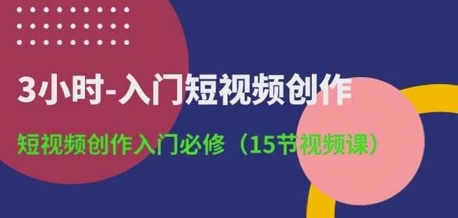 3小时-入门短视频创作：短视频创作入门必修(15节视频课)-耐玩网创