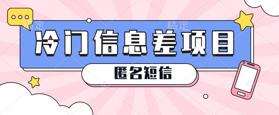 利用信息差操作的冷门赚钱项目，揭秘“匿名短信”日赚几十几百的玩法-耐玩网创