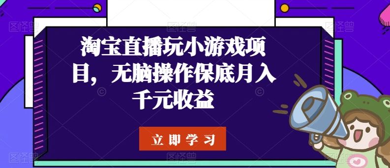 淘宝直播玩小游戏项目，无脑操作保底月入千元收益-耐玩网创