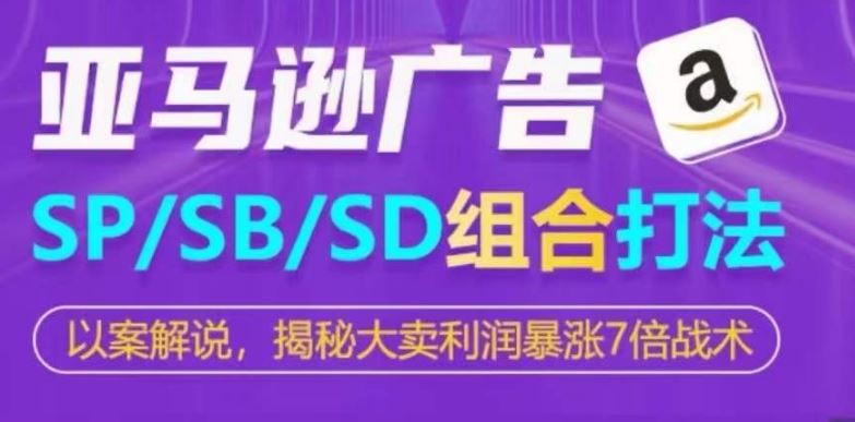 亚马逊SP/SB/SD广告组合打法，揭秘大卖利润暴涨7倍战术-耐玩网创