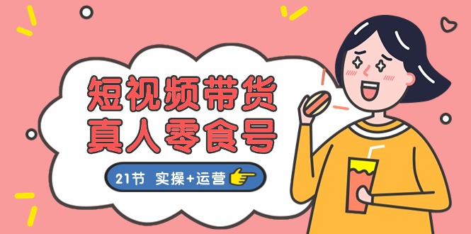 短视频带货&真人零食号：更全面的零食带货教程（实操+运营）-耐玩网创